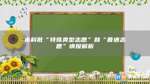 本科批“特殊類型志愿”和“普通志愿”填報解析