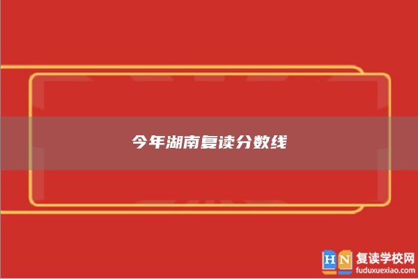 今年湖南復(fù)讀分?jǐn)?shù)線 復(fù)讀錄取分?jǐn)?shù)會(huì)提高嗎