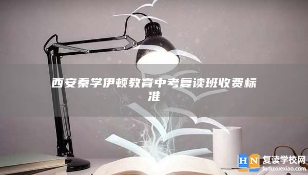 西安秦學(xué)伊頓教育中考復(fù)讀班收費標(biāo)準(zhǔn)
