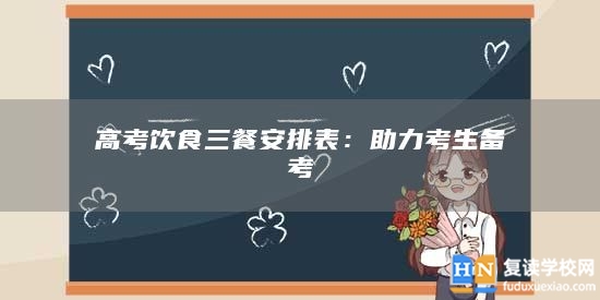 高考飲食三餐安排表:助力考生備考