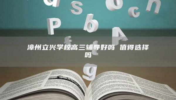 漳州立興學(xué)校高三輔導(dǎo)好嗎 值得選擇嗎