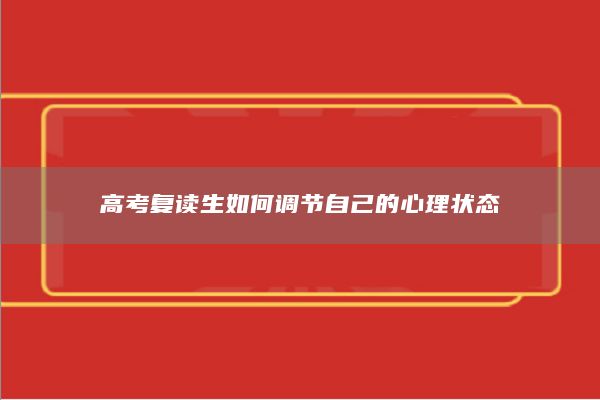 高考復(fù)讀生如何調(diào)節(jié)自己的心理狀態(tài)