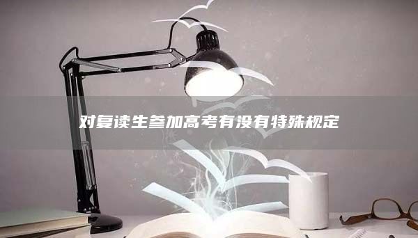 對復讀生參加高考有沒有特殊規(guī)定