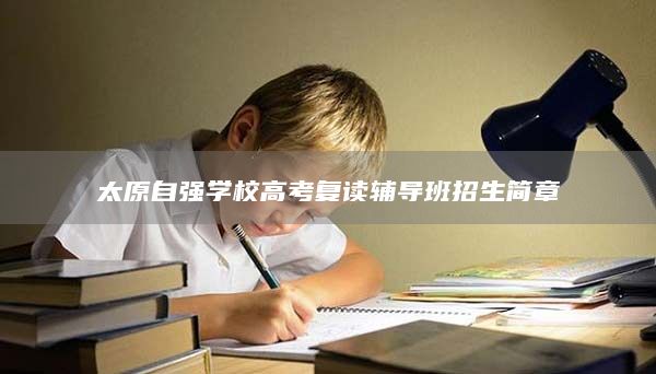 太原自強學(xué)校高考復(fù)讀輔導(dǎo)班招生簡章