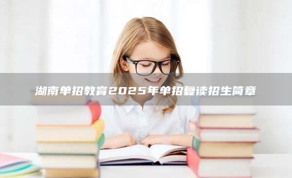 湖南單招教育2025年單招復(fù)讀招生簡章