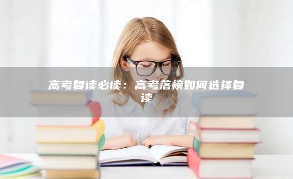 高考復讀必讀:高考落榜如何選擇復讀