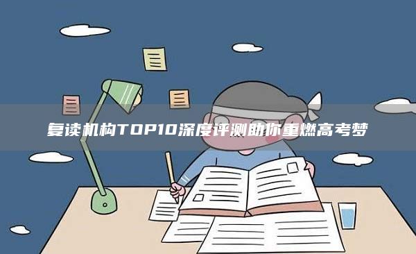 復(fù)讀機構(gòu)TOP10深度評測助你重燃高考夢