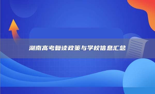湖南高考復(fù)讀政策與學(xué)校信息匯總