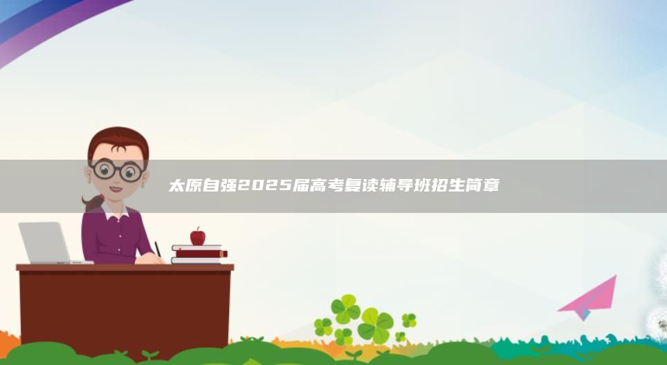 太原自強(qiáng)2025屆高考復(fù)讀輔導(dǎo)班招生簡(jiǎn)章