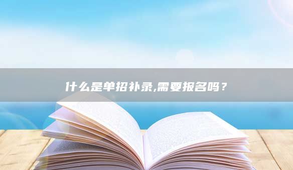 什么是單招補(bǔ)錄,需要報(bào)名嗎?