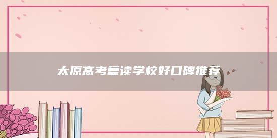 太原高考復(fù)讀學(xué)校好口碑推薦