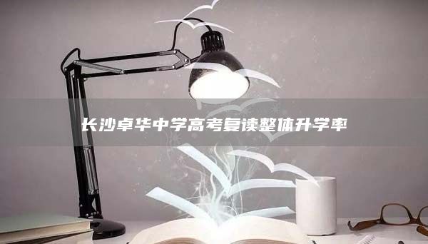 長(zhǎng)沙卓華中學(xué)高考復(fù)讀整體升學(xué)率