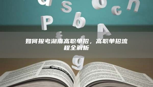如何報(bào)考湖南高職單招，高職單招流程全解析