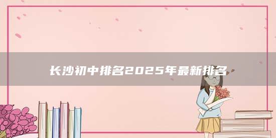 長沙初中排名2025年最新排名