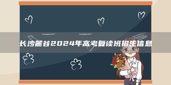 長沙麓谷2024年高考復(fù)讀班招生信息