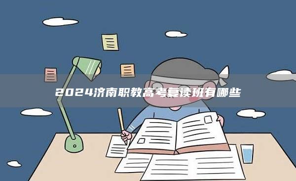 2024濟(jì)南職教高考復(fù)讀班有哪些