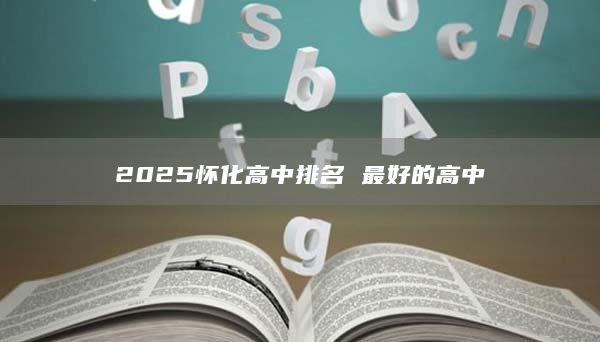 2025懷化高中排名 最好的高中