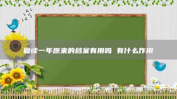 復讀一年原來的檔案有用嗎 有什么作用