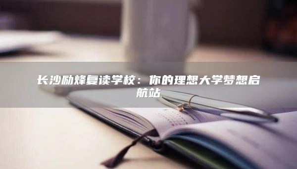 長沙勵(lì)烽復(fù)讀學(xué)校：你的理想大學(xué)夢想啟航站