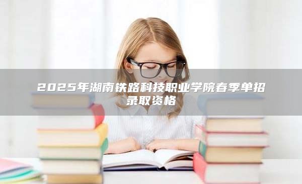 2025年湖南鐵路科技職業(yè)學(xué)院春季單招錄取資格