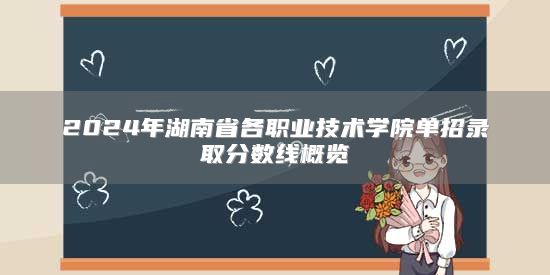 2024年湖南省各職業(yè)技術(shù)學院單招錄取分數(shù)線概覽