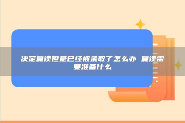 決定復(fù)讀但是已經(jīng)被錄取了怎么辦 復(fù)讀需要準(zhǔn)備什么