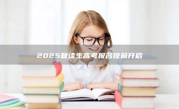 2025復(fù)讀生高考報(bào)名提前開啟