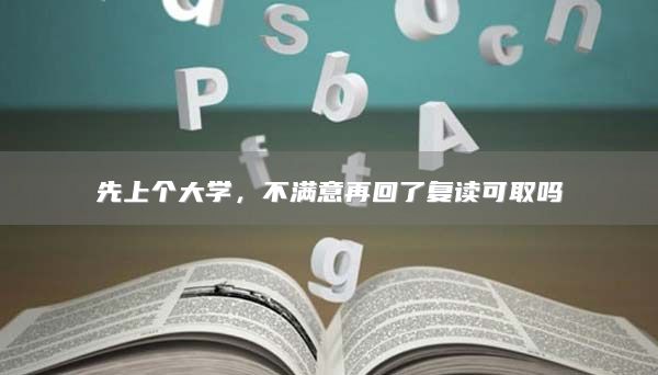 先上個(gè)大學(xué)，不滿意再回了復(fù)讀可取嗎