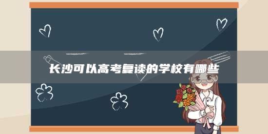 長沙可以高考復(fù)讀的學(xué)校有哪些