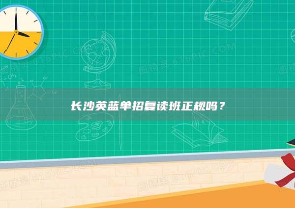 長(zhǎng)沙英藍(lán)單招復(fù)讀班正規(guī)嗎？
