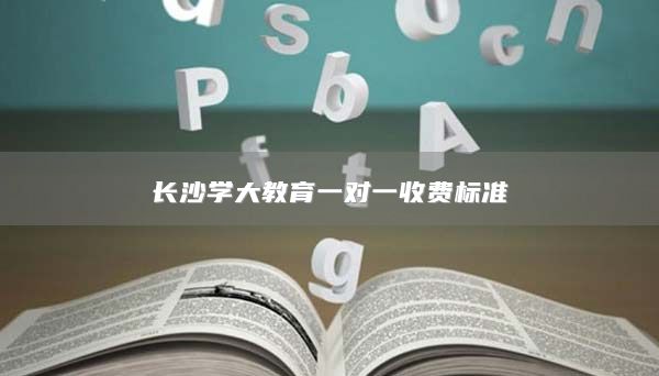 長沙學(xué)大教育一對一收費(fèi)標(biāo)準(zhǔn)
