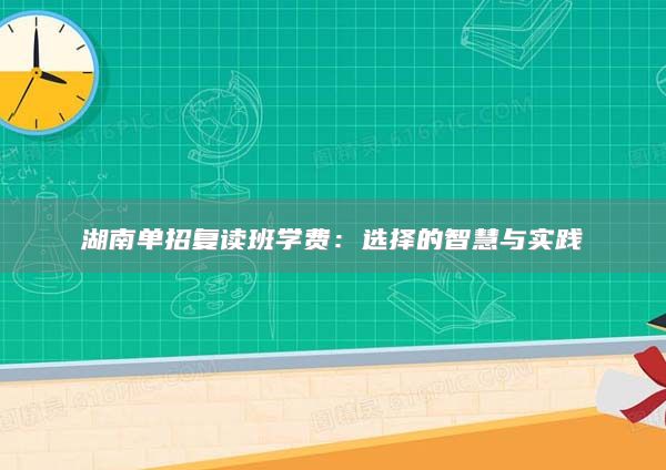 湖南單招復(fù)讀班學(xué)費(fèi)：選擇的智慧與實(shí)踐