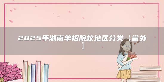 2025年湖南單招院校地區(qū)分類(lèi)【省外】