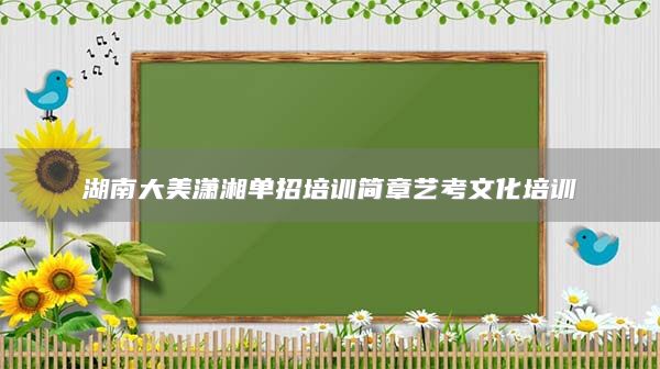 湖南大美瀟湘單招培訓(xùn)簡(jiǎn)章藝考文化培訓(xùn)