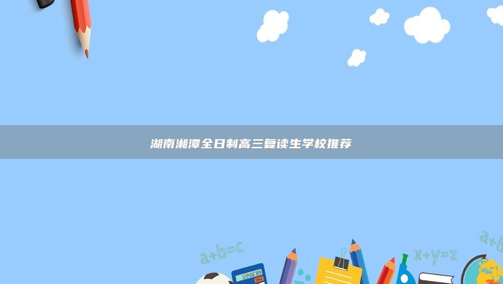 湖南湘潭全日制高三復讀生學校推薦