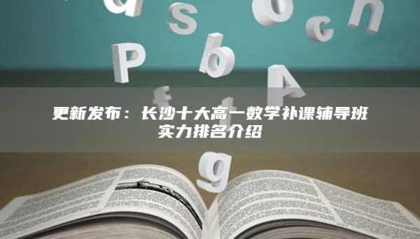 長沙十大高一數(shù)學(xué)補課輔導(dǎo)班實力排名介紹