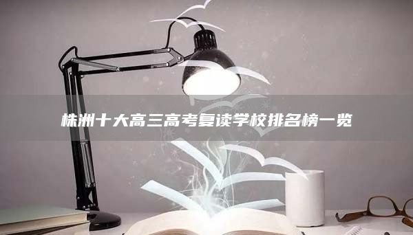 株洲十大高三高考復(fù)讀學(xué)校排名榜一覽
