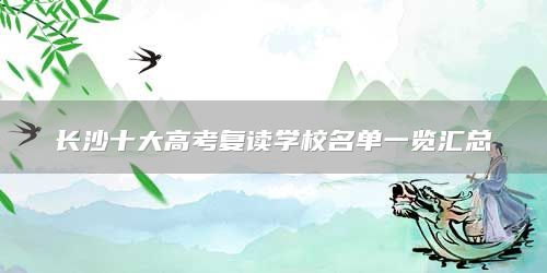 長沙十大高考復(fù)讀學(xué)校名單一覽匯總
