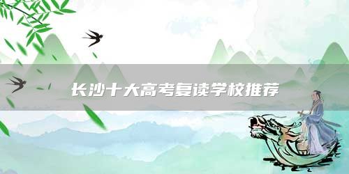 長(zhǎng)沙十大高考復(fù)讀學(xué)校推薦