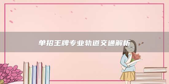 單招王牌專業(yè)軌道交通解析