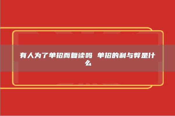 有人為了單招而復(fù)讀嗎 單招的利與弊是什么