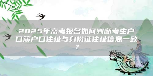 2025年高考報(bào)名如何判斷考生戶口簿戶口住址與身份證住址信息一致？