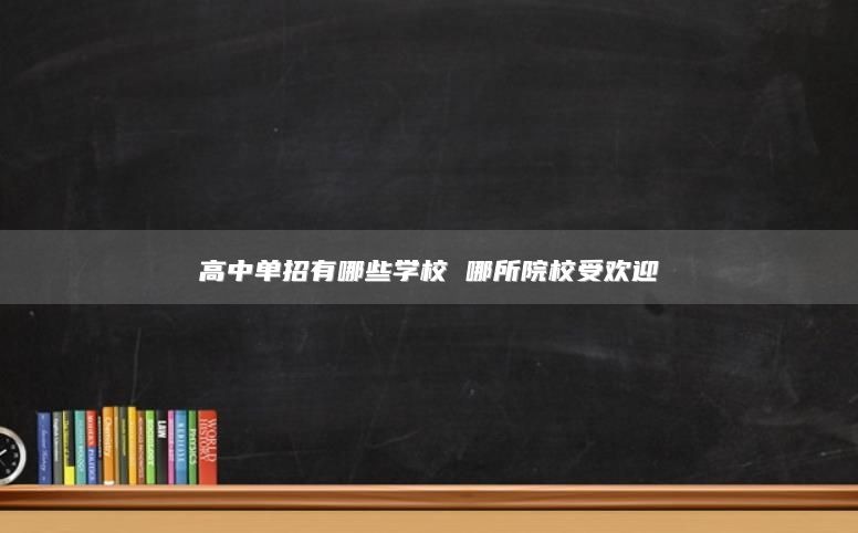 高中單招有哪些學(xué)校 哪所院校受歡迎