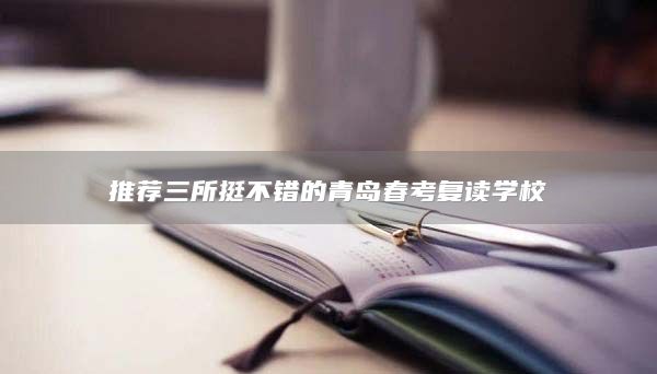 推薦三所挺不錯的青島春考復(fù)讀學(xué)校
