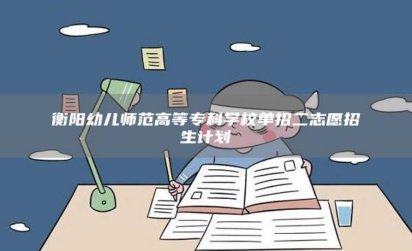 衡陽幼兒師范高等專科學校單招二志愿招生計劃