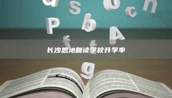 長沙思沁復(fù)讀學(xué)校升學(xué)率