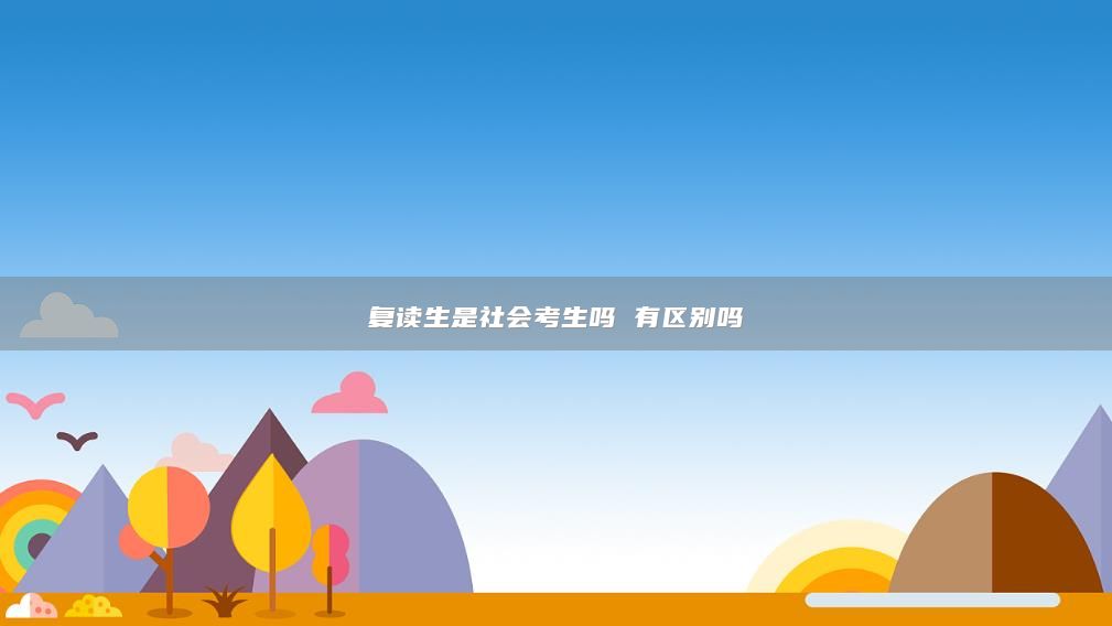 復(fù)讀生是社會考生嗎 有區(qū)別嗎
