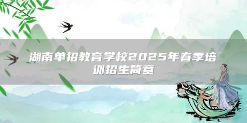 湖南單招教育學校2025年春季培訓招生簡章
