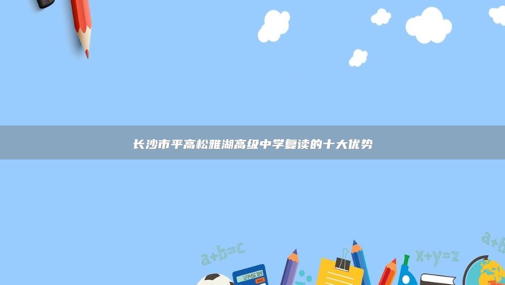 長(zhǎng)沙市**高松雅湖高級(jí)中學(xué)復(fù)讀的十大優(yōu)勢(shì)