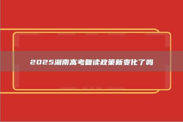 2025湖南高考復(fù)讀政策新變化了嗎